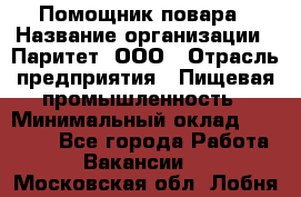 Помощник повара › Название организации ­ Паритет, ООО › Отрасль предприятия ­ Пищевая промышленность › Минимальный оклад ­ 23 000 - Все города Работа » Вакансии   . Московская обл.,Лобня г.